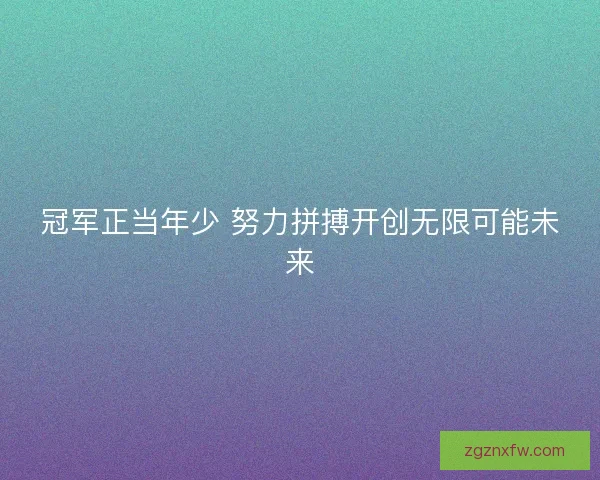 冠军正当年少 努力拼搏开创无限可能未来