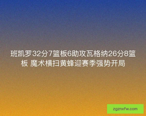 班凯罗32分7篮板6助攻瓦格纳26分8篮板 魔术横扫黄蜂迎赛季强势开局