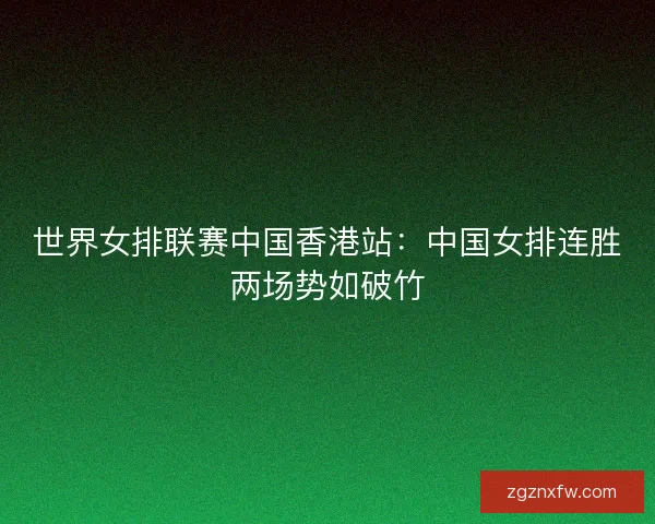 世界女排联赛中国香港站：中国女排连胜两场势如破竹