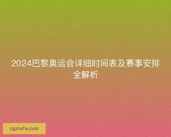 2024巴黎奥运会详细时间表及赛事安排全解析
