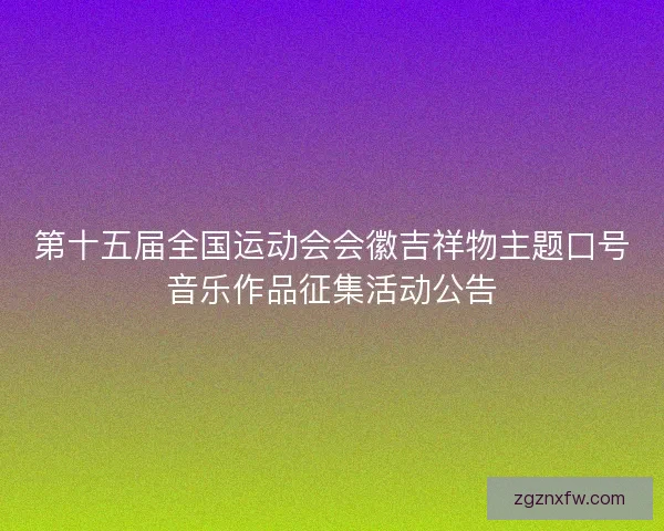 第十五届全国运动会会徽吉祥物主题口号音乐作品征集活动公告